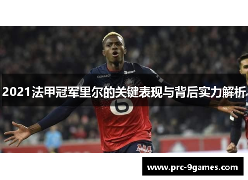 2021法甲冠军里尔的关键表现与背后实力解析