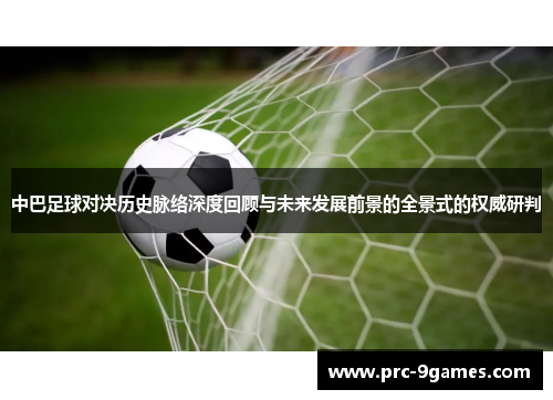 中巴足球对决历史脉络深度回顾与未来发展前景的全景式的权威研判