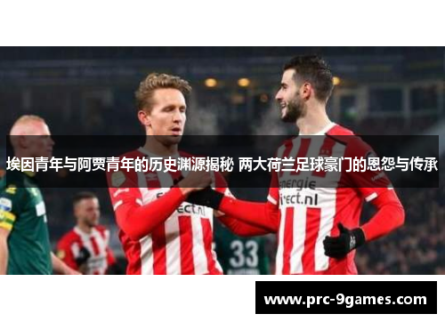 埃因青年与阿贾青年的历史渊源揭秘 两大荷兰足球豪门的恩怨与传承