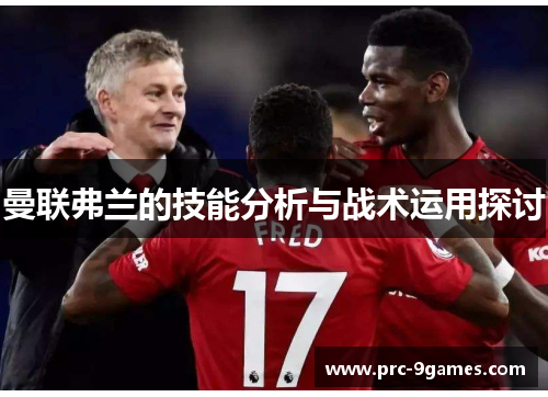 曼联弗兰的技能分析与战术运用探讨 曼联弗兰的技能分析与战术运用探讨