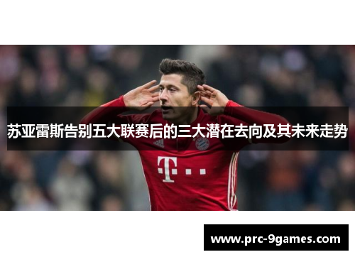 苏亚雷斯告别五大联赛后的三大潜在去向及其未来走势