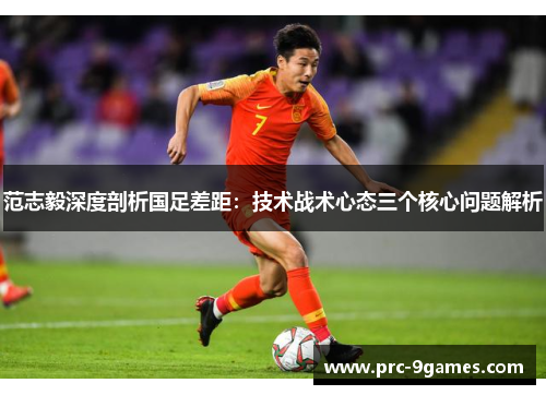 范志毅深度剖析国足差距：技术战术心态三个核心问题解析