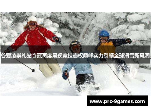 谷爱凌崇礼站夺冠再度展现竞技霸权巅峰实力引领全球滑雪新风潮