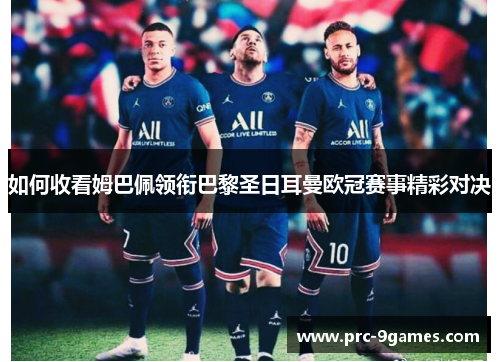 如何收看姆巴佩领衔巴黎圣日耳曼欧冠赛事精彩对决