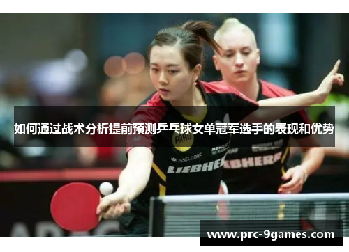 如何通过战术分析提前预测乒乓球女单冠军选手的表现和优势
