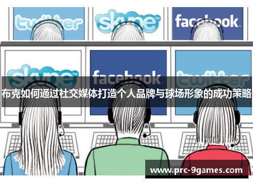 布克如何通过社交媒体打造个人品牌与球场形象的成功策略