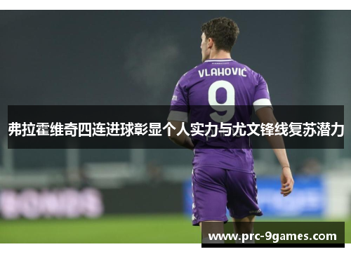弗拉霍维奇四连进球彰显个人实力与尤文锋线复苏潜力