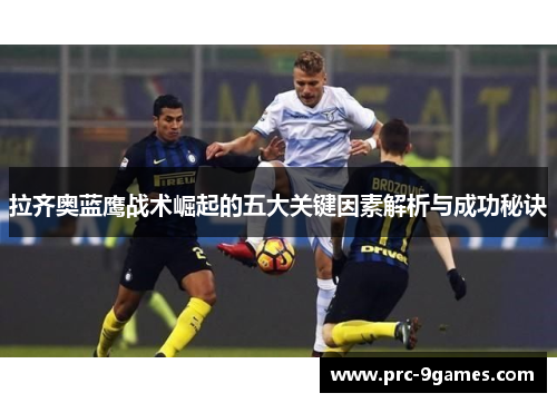 拉齐奥蓝鹰战术崛起的五大关键因素解析与成功秘诀