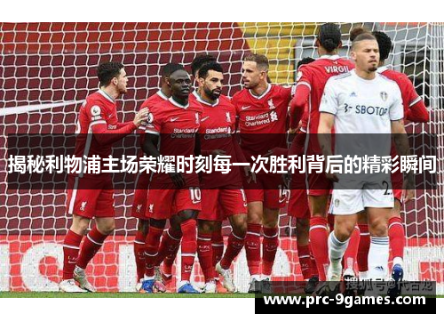 揭秘利物浦主场荣耀时刻每一次胜利背后的精彩瞬间