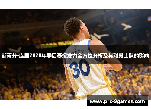 斯蒂芬·库里2028年季后赛爆发力全方位分析及其对勇士队的影响