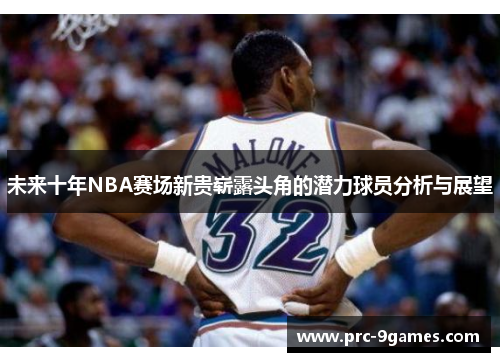 未来十年NBA赛场新贵崭露头角的潜力球员分析与展望 未来十年NBA赛场新贵崭露头角的潜力球员分析与展望