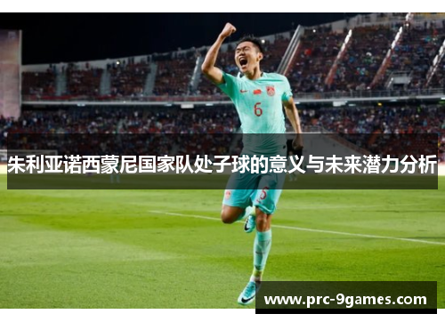 朱利亚诺西蒙尼国家队处子球的意义与未来潜力分析 朱利亚诺西蒙尼国家队处子球的意义与未来潜力分析