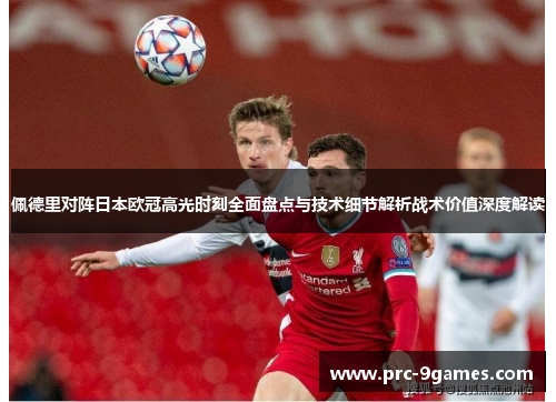 佩德里对阵日本欧冠高光时刻全面盘点与技术细节解析战术价值深度解读 佩德里对阵日本欧冠高光时刻全面盘点与技术细节解析战术价值深度解读