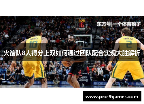 火箭队8人得分上双如何通过团队配合实现大胜解析 火箭队8人得分上双如何通过团队配合实现大胜解析