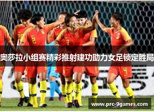 奥莎拉小组赛精彩推射建功助力女足锁定胜局 奥莎拉小组赛精彩推射建功助力女足锁定胜局