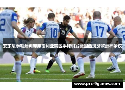 安东尼泰勒漏判库库雷利亚禁区手球引发德国西班牙欧洲杯争议 安东尼泰勒漏判库库雷利亚禁区手球引发德国西班牙欧洲杯争议