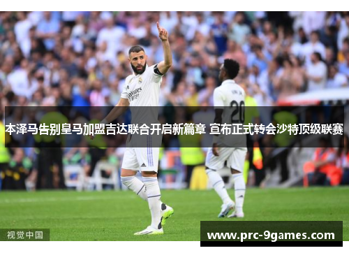 本泽马告别皇马加盟吉达联合开启新篇章 宣布正式转会沙特顶级联赛 本泽马告别皇马加盟吉达联合开启新篇章 宣布正式转会沙特顶级联赛
