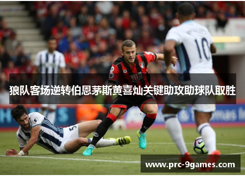 狼队客场逆转伯恩茅斯黄喜灿关键助攻助球队取胜