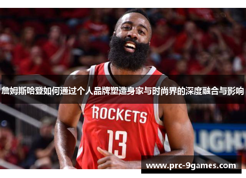詹姆斯哈登如何通过个人品牌塑造身家与时尚界的深度融合与影响