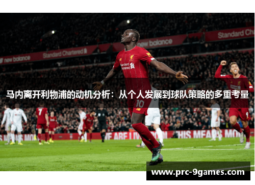 马内离开利物浦的动机分析：从个人发展到球队策略的多重考量