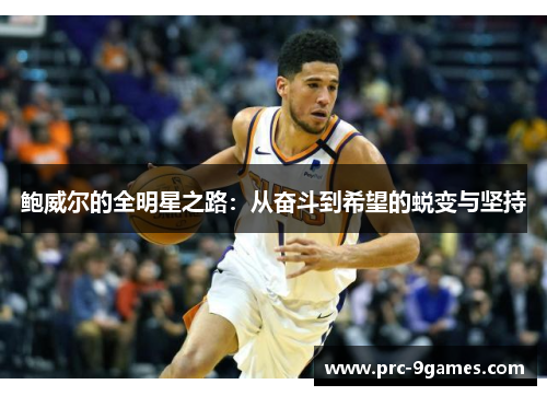 鲍威尔的全明星之路:从奋斗到希望的蜕变与坚持 鲍威尔的全明星之路:从奋斗到希望的蜕变与坚持