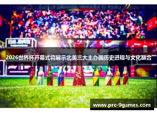 2026世界杯开幕式将展示北美三大主办国历史进程与文化融合 2026世界杯开幕式将展示北美三大主办国历史进程与文化融合